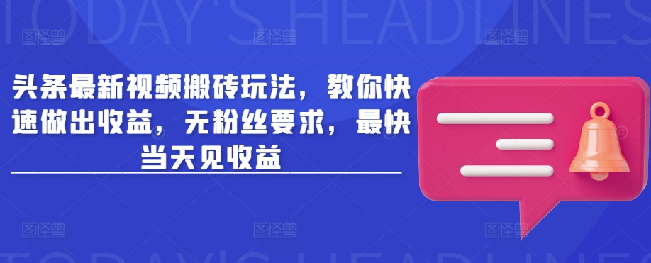 头条最新视频搬砖玩法，教你快速做出收益，无粉丝要求，最快当天见收益-16888副业资讯