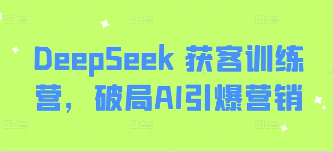 DeepSeek 获客训练营，破局AI引爆营销-16888副业资讯