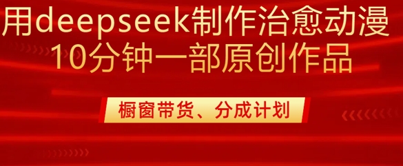 用deepseek制作治愈系漫剪，20分钟一部纯原创作品，多种变现渠道外面收费980-16888副业资讯