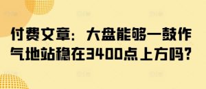 付费文章:大盘能够一鼓作气地站稳在3400点上方吗?-16888副业资讯