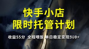 快手小店限时托管计划,收益55分,全程喂饭,单日稳定变现5张【揭秘】-16888副业资讯