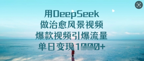 用DeepSeek做治愈风景视频，爆款视频引爆流量，单日变现多张-16888副业资讯