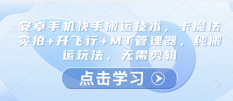 安卓手机快手搬运技术，卡魔法实拍+开飞行+MT管理器，纯搬运玩法，无需剪辑-16888副业资讯