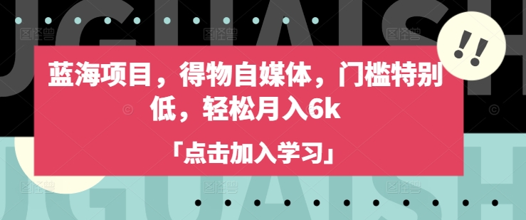蓝海项目，得物自媒体，门槛特别低，轻松月入6k-16888副业资讯