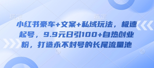 小红书豪车+文案+私域玩法，极速起号，9.9元日引100+自热创业粉，打造永不封号的长尾流量池-16888副业资讯