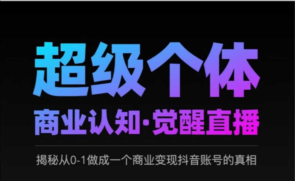 2025超级个体商业认知·觉醒直播，揭秘从0-1做成一个商业变现抖音账号的真相-16888副业资讯