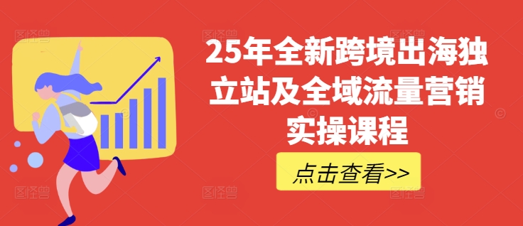 25年全新跨境出海独立站及全域流量营销实操课程，跨境电商独立站TIKTOK全域营销普货特货玩法大全-16888副业资讯
