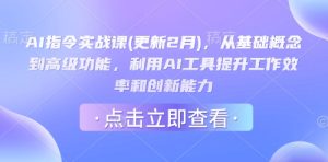 AI指令实战课(更新2月),从基础概念到高级功能,利用AI工具提升工作效率和创新能力-16888副业资讯