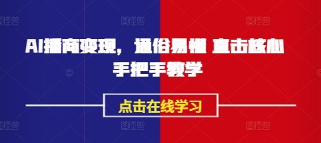 AI播商变现，通俗易懂 直击核心 手把手教学-16888副业资讯