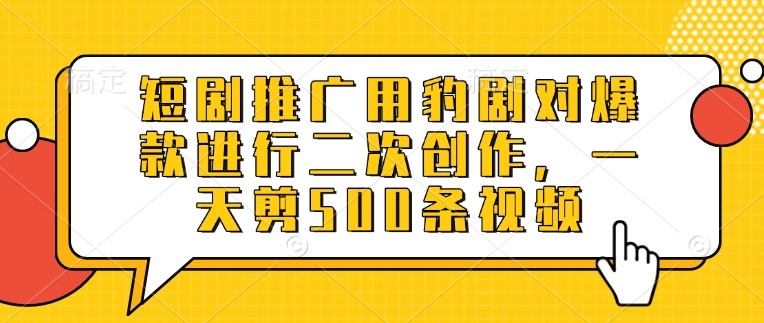 短剧推广用豹剧对爆款进行二次创作，一天剪500条视频-16888副业资讯