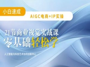 AIGC电商必备实操：21节平面设计实战课，教你玩转AI-16888副业资讯