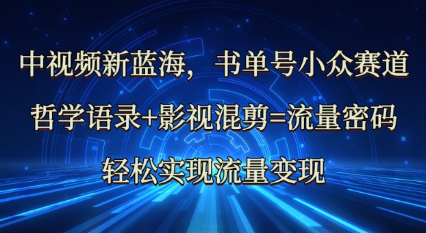中视频新蓝海：哲学语录+影视混剪=流量密码，轻松实现流量变现-16888副业资讯