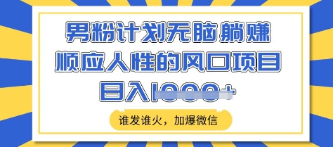 男粉计划无脑躺Z，顺应人性的风口项目，谁发谁火，加爆微信，日入多张【揭秘】-16888副业资讯