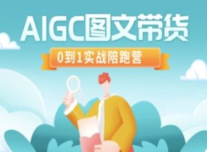 AIGC图文带货，0到1实战陪跑营-16888副业资讯