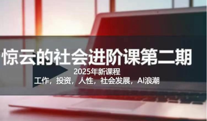 2025惊云社会进阶课(全新课程)，如果你要让自己的人生变清晰化社会化的话 这是我必推的一门课-16888副业资讯