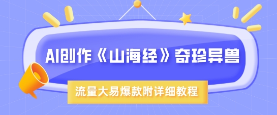 AI创作《山海经》奇珍异兽，超现实画风，流量大易爆款，附详细教程-16888副业资讯