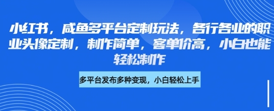 小红书咸鱼多平台定制玩法，各行各业的职业头像定制，制作简单，客单价高，小白也能轻松制作-16888副业资讯
