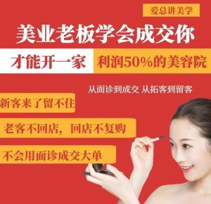 美业老板学会成交，你才能开一家利润50的美容院，从面诊到成交，从拓客到留客-16888副业资讯