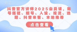 抖音官方讲师2025会员课,账号搭建、起号、人设、投流、选题、抖音来客、本地推等-16888副业资讯