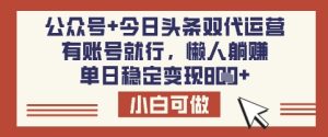 公众号+今日头条双代运营,有账号就行,单日稳定变现8张【揭秘】-16888副业资讯