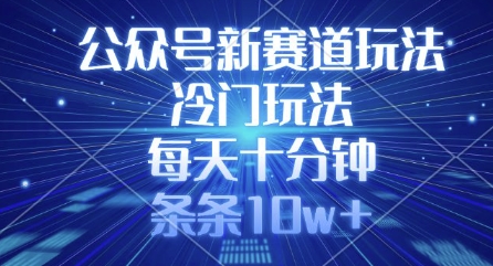 公众号新赛道玩法，冷门玩法，每天十分钟，条条10w+-16888副业资讯