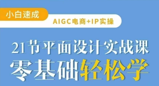 AIGC电商必备实操21节平面设计实战课，教你玩转AI-16888副业资讯
