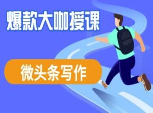 微头条写作课程,爆款大咖教你微头条流量变现-16888副业资讯