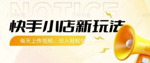 快手小店新玩法,每天只需上传视频,每天轻松5张【揭秘】-16888副业资讯