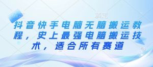 抖音快手电脑无脑搬运教程,史上最强电脑搬运技术,适合所有赛道-16888副业资讯