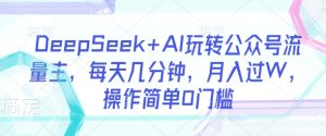DeepSeek+AI玩转公众号流量主,每天几分钟,月入过W,操作简单0门槛-16888副业资讯