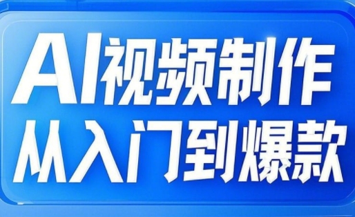 AI视频制作从入门到爆款，从文生图到图生视频，全链路打造自媒体爆款视频-16888副业资讯