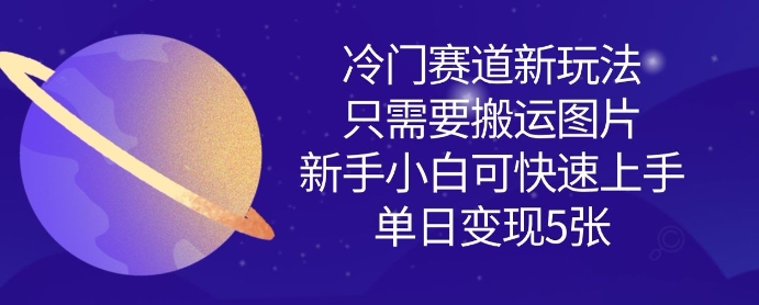 冷门赛道新玩法，只需要搬运图片，新手小白可快速上手，单日变现多张-16888副业资讯