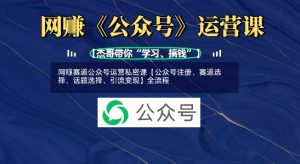 网创赛道公众号运营私密课【公众号注册、赛道选择、话题选择、引流变现】全流程-16888副业资讯