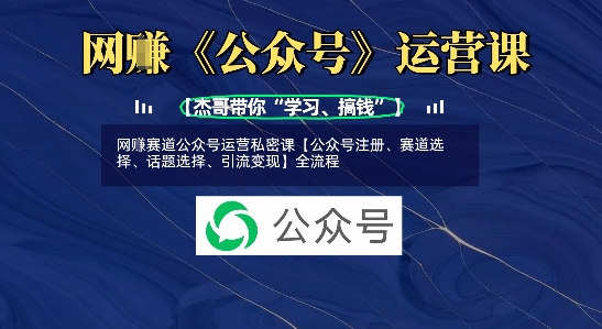 网创赛道公众号运营私密课【公众号注册、赛道选择、话题选择、引流变现】全流程-16888副业资讯