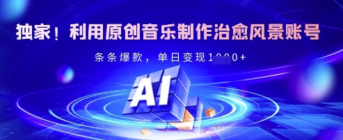 独家！利用原创音乐制作治愈风景账号，条条爆款，单日变现多张-16888副业资讯