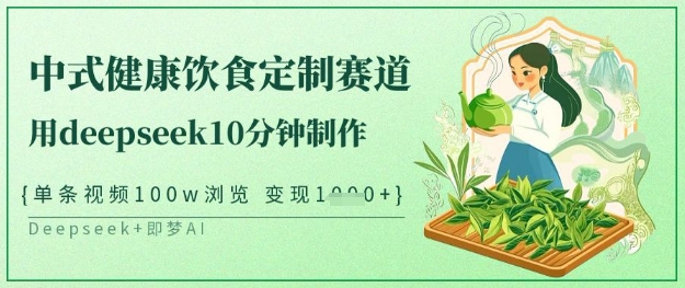 爆火中式健康饮食定制赛道，用deepseek10分钟制作，单条视频100w浏览，单日变现多张-16888副业资讯