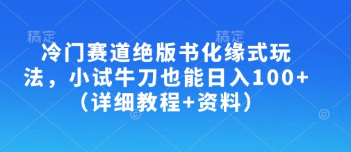 冷门赛道绝版书化缘式玩法，小试牛刀也能日入100+（详细教程+资料）-16888副业资讯