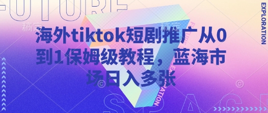 海外tiktok短剧推广从0到1保姆级教程，蓝海市场日入多张-16888副业资讯