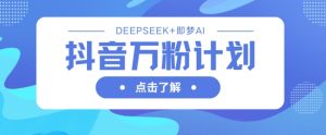 抖音万粉计划,利用DeepSeek+即梦AI生成视频,快速涨到万粉-16888副业资讯