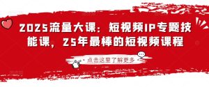 2025流量大课:短视频IP专题技能课,25年最棒的短视频课程-16888副业资讯