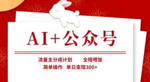 AI+公众号,流量主分成计划,全程喂饭,简单操作,单日变现3张+【揭秘】-16888副业资讯