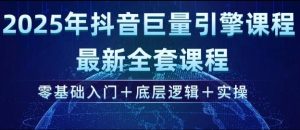 2025年抖音巨量引擎最新全套课程，零基础入门+底层逻辑+实操-16888副业资讯
