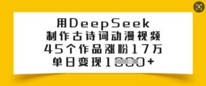 用DeepSeek制作古诗词动漫视频，45个作品涨粉17万，单日变现多张-16888副业资讯