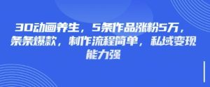 3D动画养生,5条作品涨粉5万,条条爆款,制作流程简单,私域变现能力强-16888副业资讯