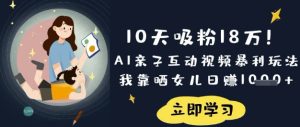 10天吸粉18W!AI亲子互动视频暴利玩法,我靠晒女儿日入数张-16888副业资讯