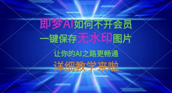 即梦AI如何不开会员，一键保存无水印图片，让你的AI之路更畅通，详细教学来啦-16888副业资讯