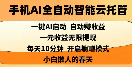 手机AI全自动智能云托管，一键AI启动，AI自动撸收益，支持1元无限体现，每天10分钟，小白懒人的春天【揭秘】-16888副业资讯