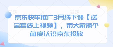 京东快车推广3月线下课【送全套线上视频】，带大家换个角度认识京东投放-16888副业资讯