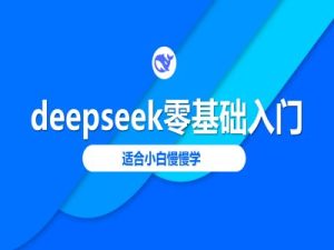 deepseek零基础入门-deepseek教程2025，适合小白慢慢学-16888副业资讯