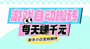 老款游戏自动搬砖，每日收益多张，新手小白宝妈也可以操作【揭秘】-16888副业资讯